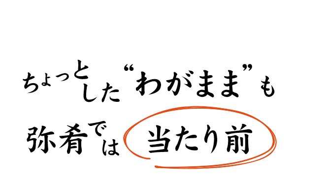 ちょっとした“わがまま”も弥肴では“当たり前”